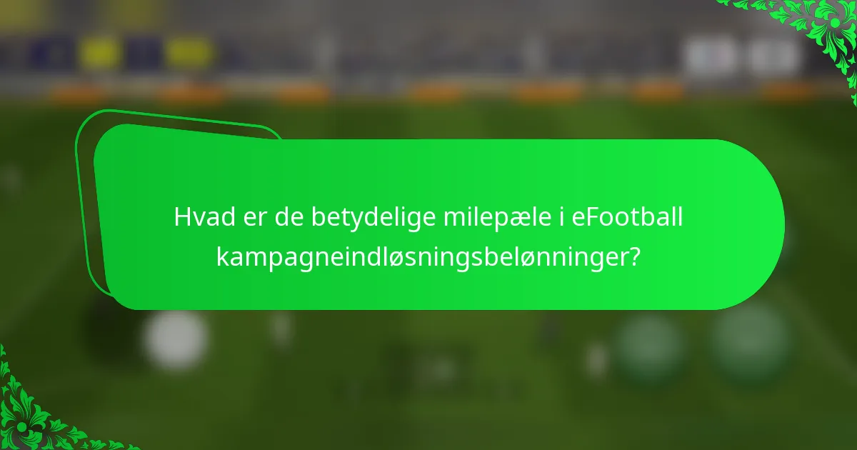 Hvad er de betydelige milepæle i eFootball kampagneindløsningsbelønninger?